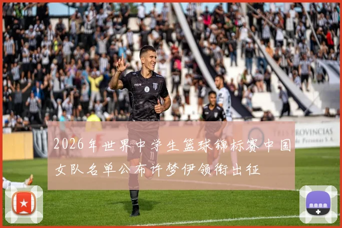 2026年世界中学生篮球锦标赛中国女队名单公布许梦伊领衔出征