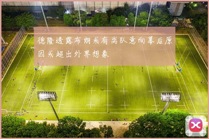 德隆透露布朗或有离队意向幕后原因或超出外界想象