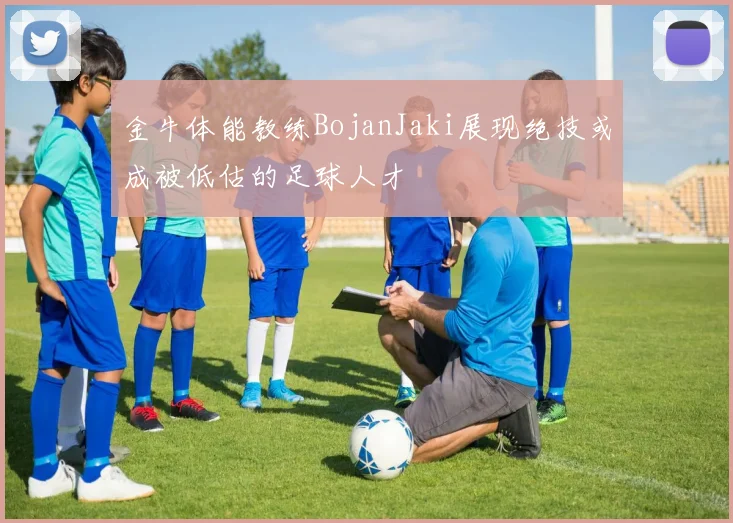 金牛体能教练BojanJaki展现绝技或成被低估的足球人才